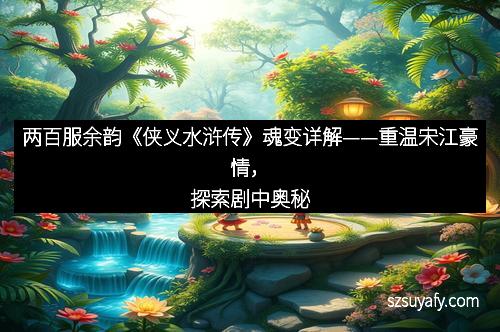 两百服余韵《侠义水浒传》魂变详解——重温宋江豪情，探索剧中奥秘