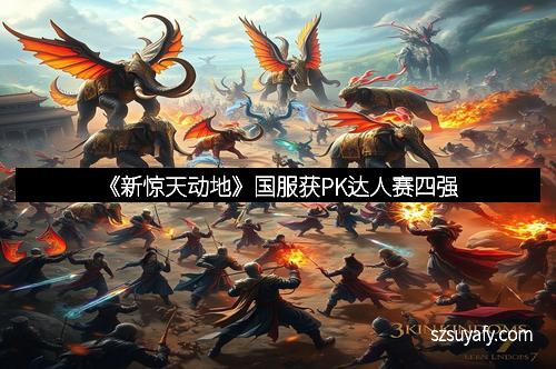 《新惊天动地》国服获PK达人赛四强