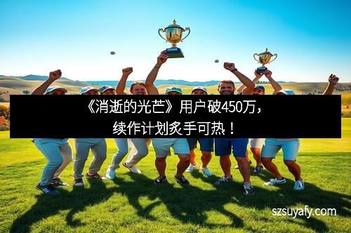 《消逝的光芒》用户破450万，续作计划炙手可热！